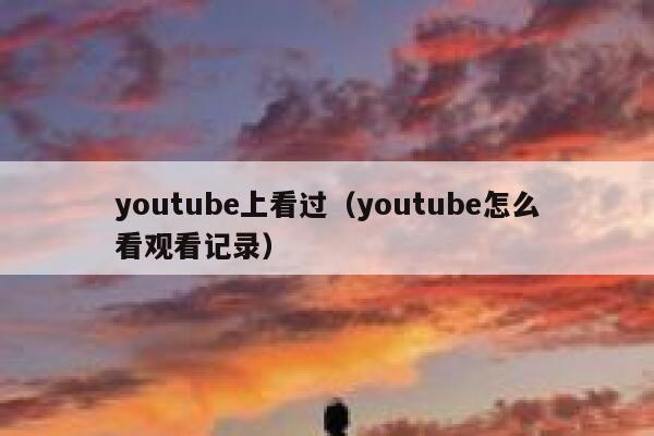 youtube上看过（youtube怎么看观看记录） 第1张