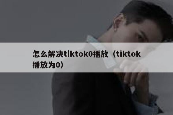 怎么解决tiktok0播放（tiktok播放为0） 第1张