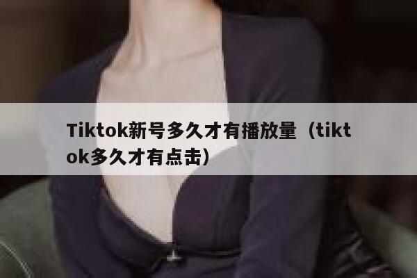 Tiktok新号多久才有播放量(tiktok多久才有点击) 第1张 Tiktok新号多久才有播放量(tiktok多久才有点击) 第1张