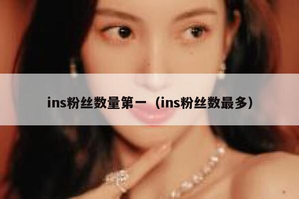 ins粉丝数量第一(ins粉丝数最多) 第1张 ins粉丝数量第一(ins粉丝数最多) 第1张
