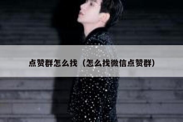 点赞群怎么找（怎么找微信点赞群） 第1张