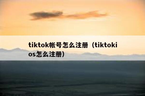 tiktok帐号怎么注册(tiktokios怎么注册) 第1张 tiktok帐号怎么注册(tiktokios怎么注册) 第1张