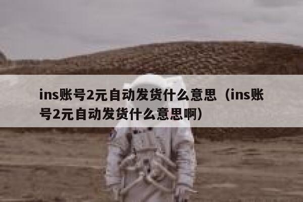 ins账号2元自动发货什么意思(ins账号2元自动发货什么意思啊) 第1张 ins账号2元自动发货什么意思(ins账号2元自动发货什么意思啊) 第1张