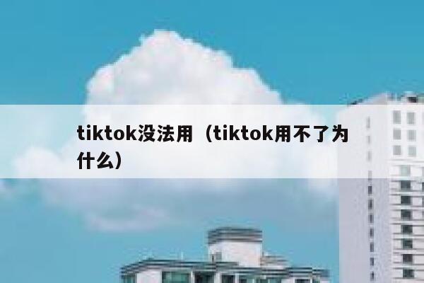 tiktok没法用(tiktok用不了为什么) 第1张 tiktok没法用(tiktok用不了为什么) 第1张