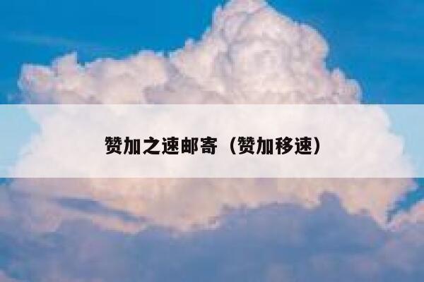 赞加之速邮寄(赞加移速) 第1张 赞加之速邮寄(赞加移速) 第1张