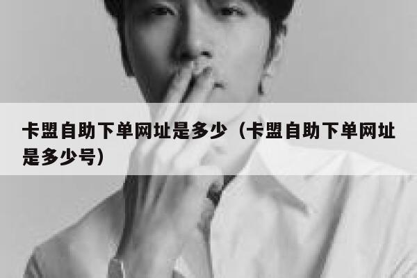 卡盟自助下单网址是多少(卡盟自助下单网址是多少号) 第1张 卡盟自助下单网址是多少(卡盟自助下单网址是多少号) 第1张