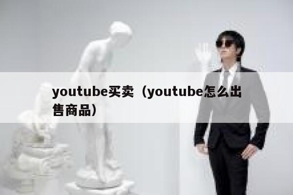 youtube买卖(youtube怎么出售商品) 第1张 youtube买卖(youtube怎么出售商品) 第1张