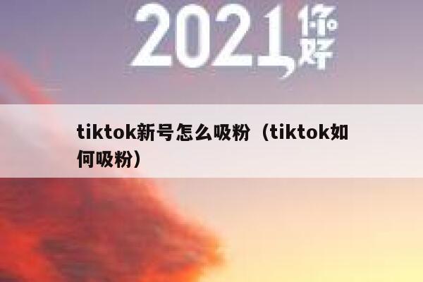 tiktok新号怎么吸粉(tiktok如何吸粉) 第1张 tiktok新号怎么吸粉(tiktok如何吸粉) 第1张