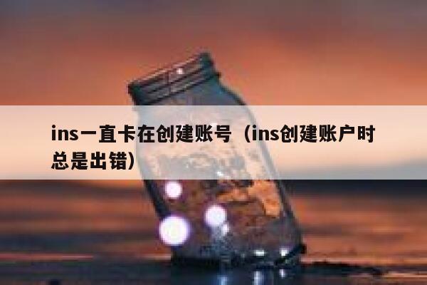 ins一直卡在创建账号(ins创建账户时总是出错) 第1张 ins一直卡在创建账号(ins创建账户时总是出错) 第1张