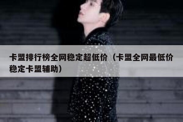 卡盟排行榜全网稳定超低价（卡盟全网最低价稳定卡盟辅助） 第1张