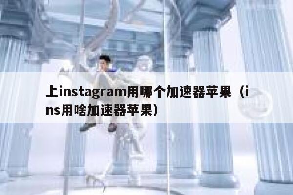 上instagram用哪个加速器苹果（ins用啥加速器苹果） 第1张
