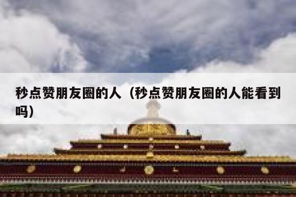 秒点赞朋友圈的人(秒点赞朋友圈的人能看到吗) 第1张 秒点赞朋友圈的人(秒点赞朋友圈的人能看到吗) 第1张