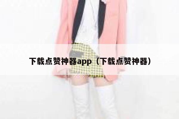 下载点赞神器app(下载点赞神器) 第1张 下载点赞神器app(下载点赞神器) 第1张
