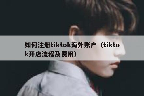 如何注册tiktok海外账户(tiktok开店流程及费用) 第1张 如何注册tiktok海外账户(tiktok开店流程及费用) 第1张