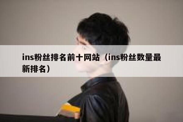 ins粉丝排名前十网站(ins粉丝数量最新排名) 第1张 ins粉丝排名前十网站(ins粉丝数量最新排名) 第1张