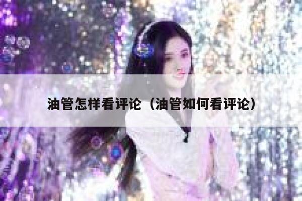 油管怎样看评论（油管如何看评论） 第1张
