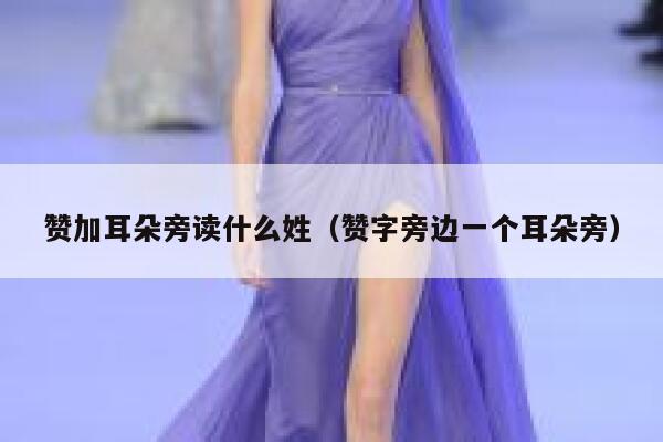 赞加耳朵旁读什么姓(赞字旁边一个耳朵旁) 第1张 赞加耳朵旁读什么姓(赞字旁边一个耳朵旁) 第1张