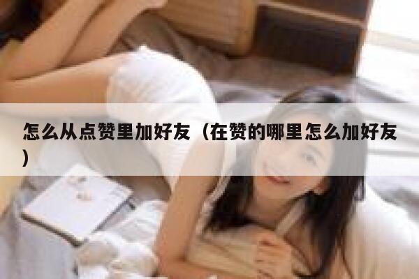 怎么从点赞里加好友（在赞的哪里怎么加好友） 第1张