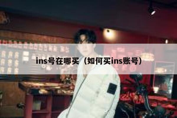 ins号在哪买(如何买ins账号) 第1张 ins号在哪买(如何买ins账号) 第1张