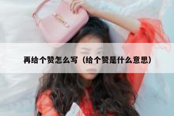 再给个赞怎么写(给个赞是什么意思) 第1张 再给个赞怎么写(给个赞是什么意思) 第1张