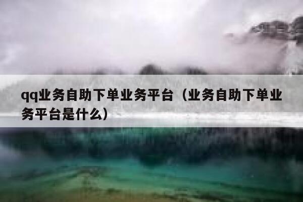 qq业务自助下单业务平台(业务自助下单业务平台是什么) 第1张 qq业务自助下单业务平台(业务自助下单业务平台是什么) 第1张
