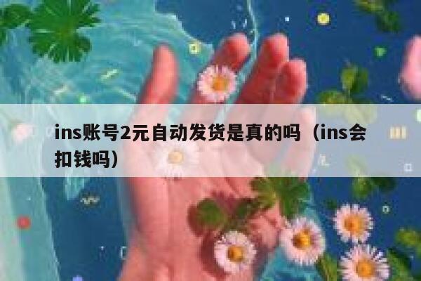 ins账号2元自动发货是真的吗(ins会扣钱吗) 第1张 ins账号2元自动发货是真的吗(ins会扣钱吗) 第1张