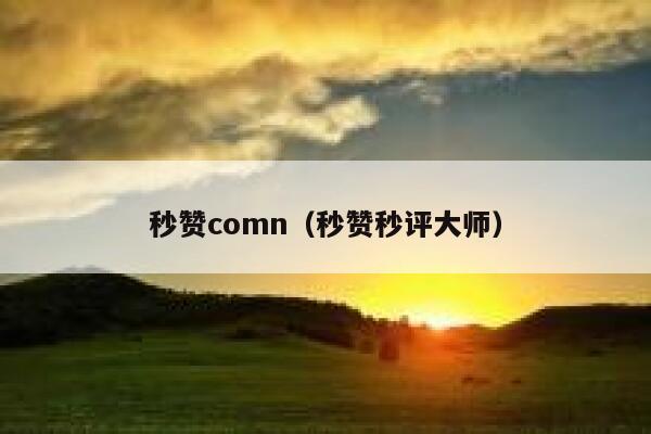 秒赞comn(秒赞秒评大师) 第1张 秒赞comn(秒赞秒评大师) 第1张