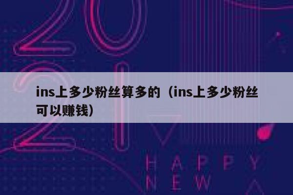 ins上多少粉丝算多的(ins上多少粉丝可以赚钱) 第1张 ins上多少粉丝算多的(ins上多少粉丝可以赚钱) 第1张