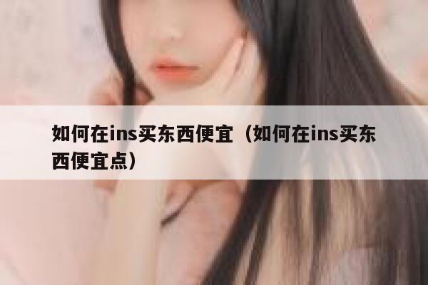 如何在ins买东西便宜(如何在ins买东西便宜点) 第1张 如何在ins买东西便宜(如何在ins买东西便宜点) 第1张