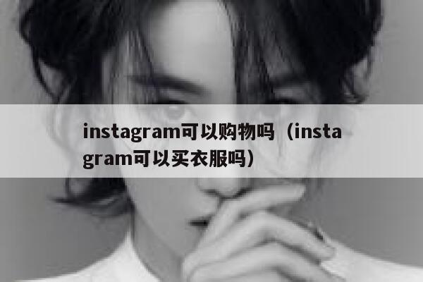 instagram可以购物吗(instagram可以买衣服吗) 第1张 instagram可以购物吗(instagram可以买衣服吗) 第1张