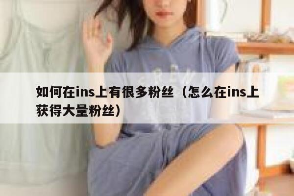 如何在ins上有很多粉丝(怎么在ins上获得大量粉丝) 第1张 如何在ins上有很多粉丝(怎么在ins上获得大量粉丝) 第1张