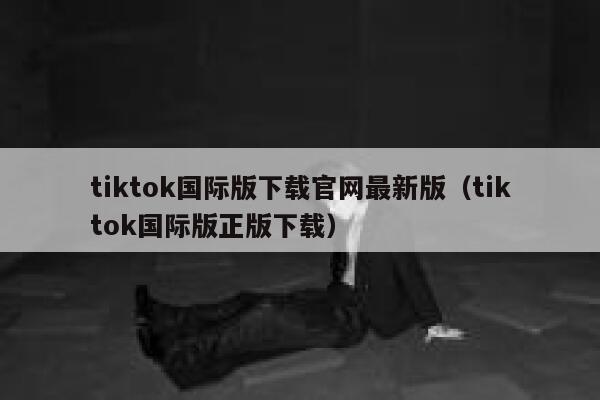 tiktok国际版下载官网最新版(tiktok国际版正版下载) 第1张 tiktok国际版下载官网最新版(tiktok国际版正版下载) 第1张