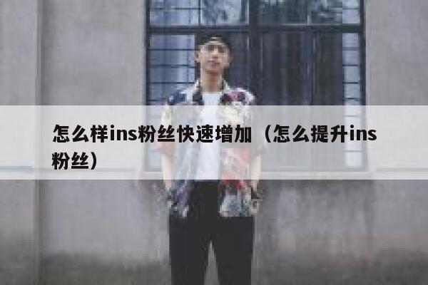 怎么样ins粉丝快速增加(怎么提升ins粉丝) 第1张 怎么样ins粉丝快速增加(怎么提升ins粉丝) 第1张