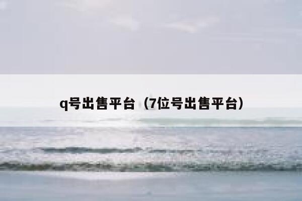 q号出售平台(7位号出售平台) 第1张 q号出售平台(7位号出售平台) 第1张