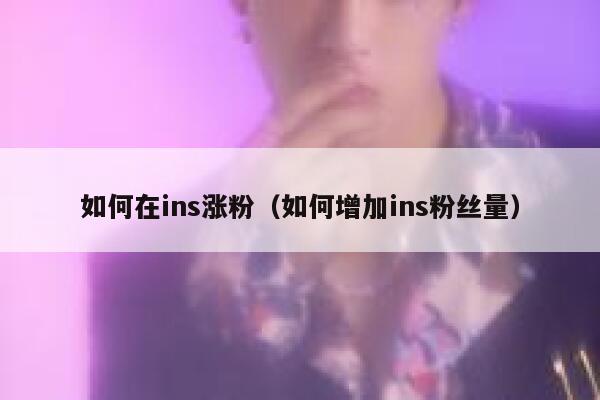 如何在ins涨粉(如何增加ins粉丝量) 第1张 如何在ins涨粉(如何增加ins粉丝量) 第1张