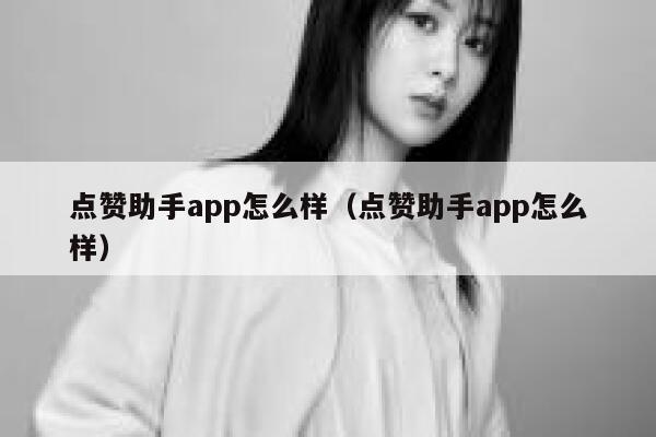 点赞助手app怎么样(点赞助手app怎么样) 第1张 点赞助手app怎么样(点赞助手app怎么样) 第1张