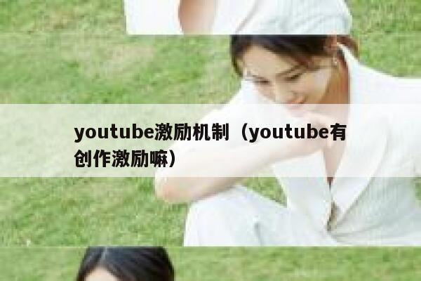 youtube激励机制(youtube有创作激励嘛) 第1张 youtube激励机制(youtube有创作激励嘛) 第1张