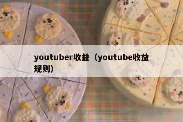 youtuber收益(youtube收益规则) 第1张 youtuber收益(youtube收益规则) 第1张