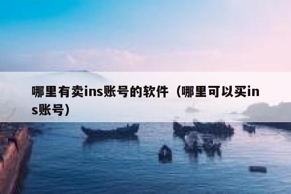 哪里有卖ins账号的软件(哪里可以买ins账号) 第1张 哪里有卖ins账号的软件(哪里可以买ins账号) 第1张