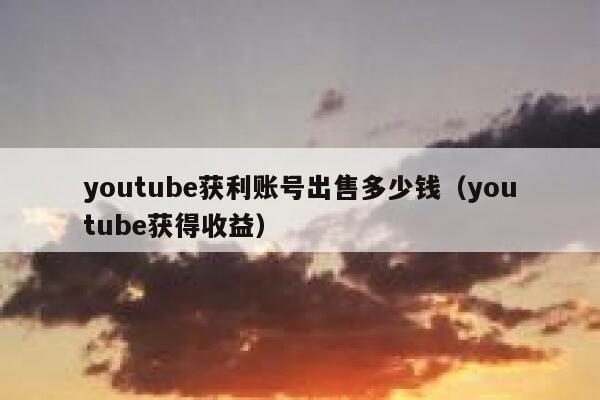 youtube获利账号出售多少钱（youtube获得收益） 第1张