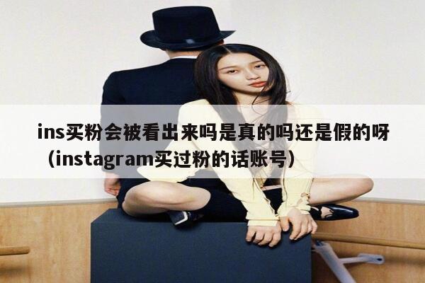 ins买粉会被看出来吗是真的吗还是假的呀（instagram买过粉的话账号） 第1张
