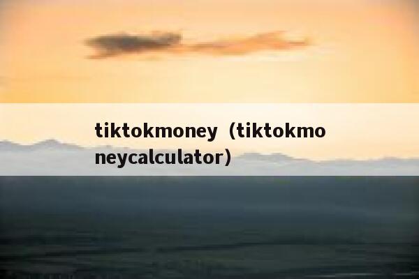 tiktokmoney（tiktokmoneycalculator） 第1张