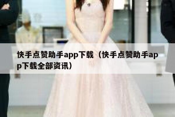 快手点赞助手app下载（快手点赞助手app下载全部资讯） 第1张
