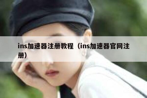 ins加速器注册教程（ins加速器官网注册） 第1张