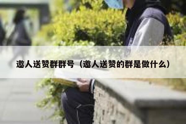 邀人送赞群群号（邀人送赞的群是做什么） 第1张