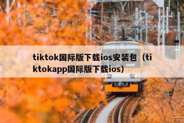 tiktok国际版下载ios安装包(tiktokapp国际版下载ios) 第1张 tiktok国际版下载ios安装包(tiktokapp国际版下载ios) 第1张