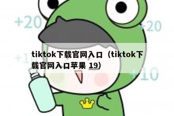 tiktok下载官网入口（tiktok下载官网入口苹果 19） 第1张