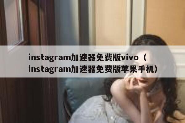 instagram加速器免费版vivo（instagram加速器免费版苹果手机） 第1张