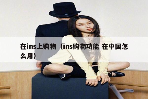 在ins上购物（ins购物功能 在中国怎么用） 第1张