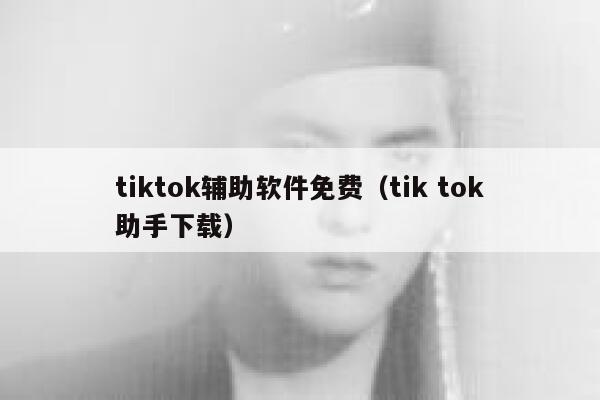 tiktok辅助软件免费（tik tok助手下载） 第1张